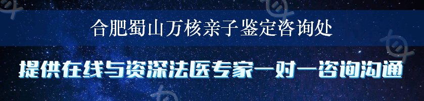 合肥蜀山万核亲子鉴定咨询处